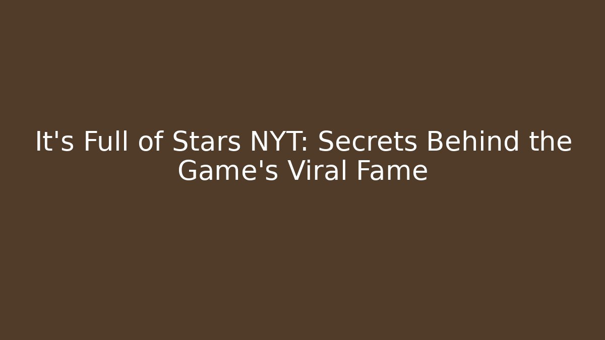 It's Full of Stars NYT: Secrets Behind the Game's Viral Fame