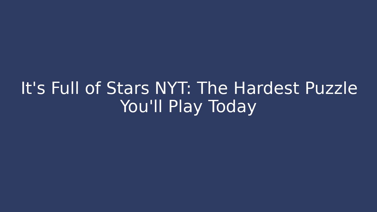 It's Full of Stars NYT: The Hardest Puzzle You'll Play Today