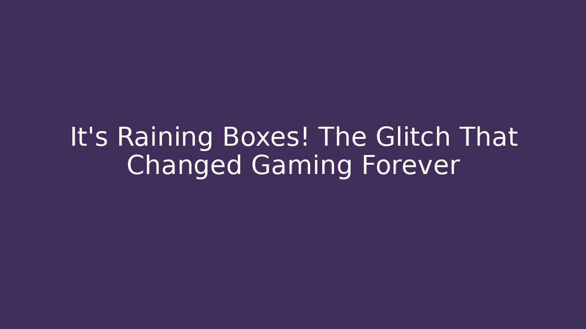 It's Raining Boxes! The Glitch That Changed Gaming Forever