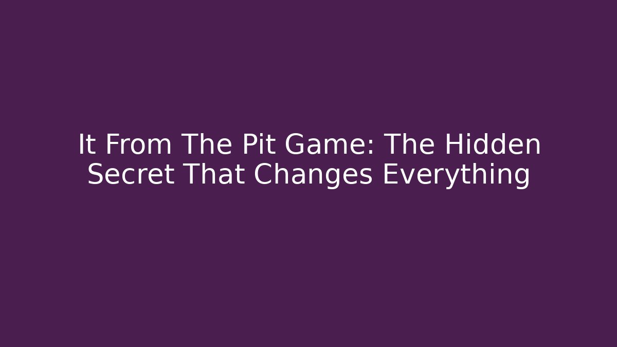 It From The Pit Game: The Hidden Secret That Changes Everything