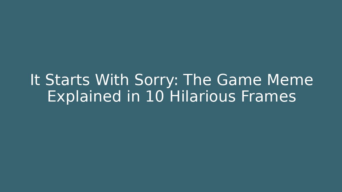 It Starts With Sorry: The Game Meme Explained in 10 Hilarious Frames