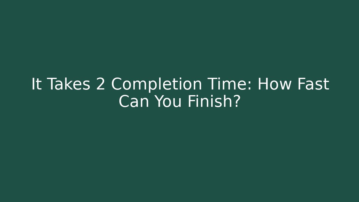 It Takes 2 Completion Time: How Fast Can You Finish?