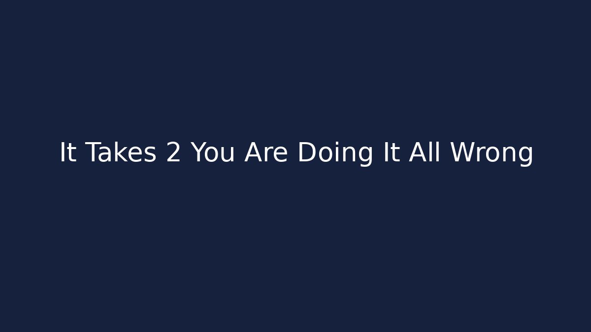It Takes 2 You Are Doing It All Wrong - Critter Realm