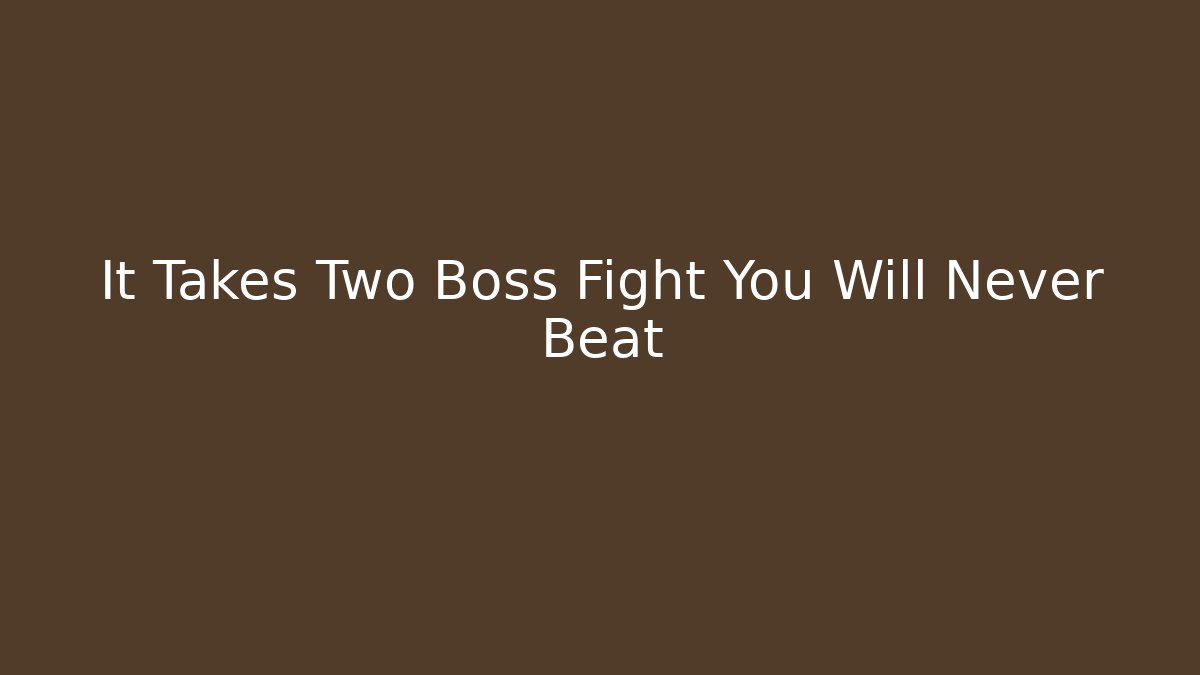 It Takes Two Boss Fight You Will Never Beat