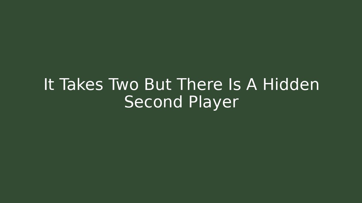 It Takes Two But There Is A Hidden Second Player