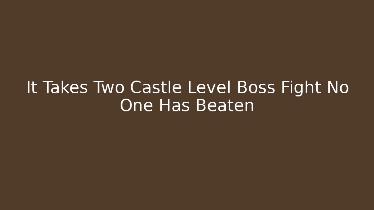 It Takes Two Castle Level Boss Fight No One Has Beaten