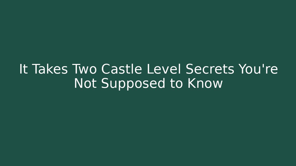 It Takes Two Castle Level Secrets You’re Not Supposed to Know