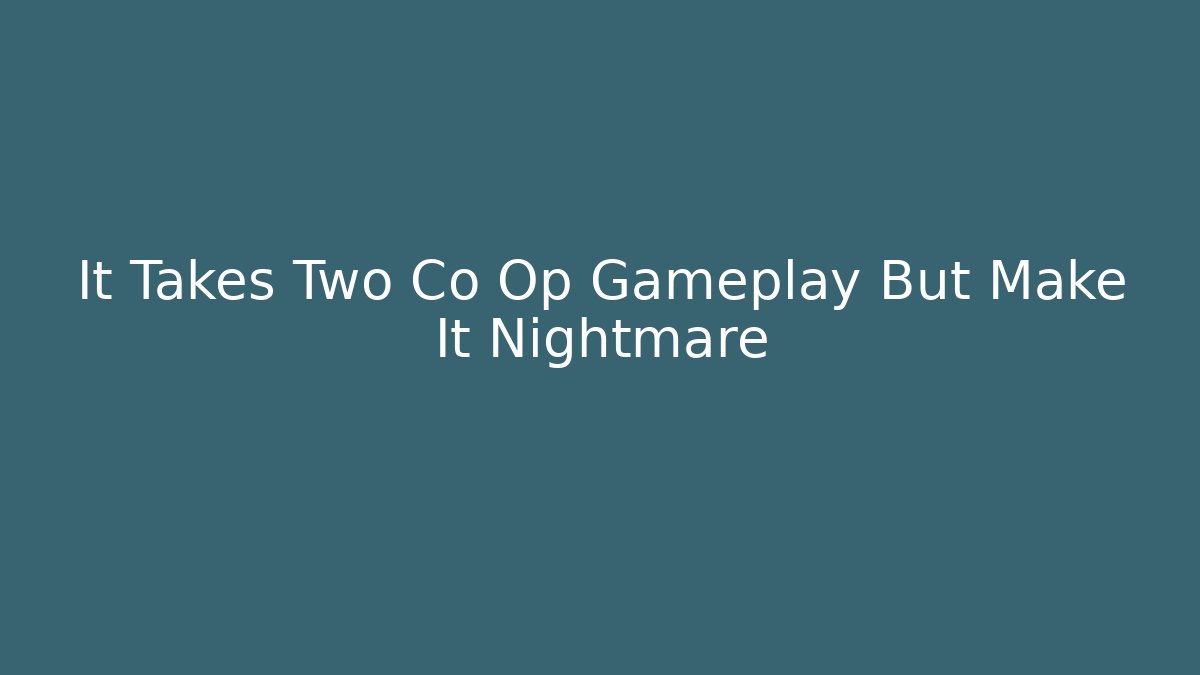It Takes Two Co Op Gameplay But Make It Nightmare