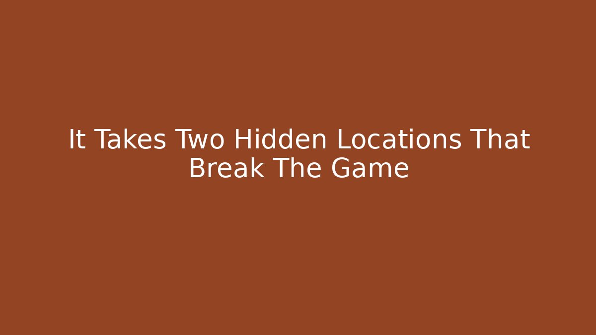 It Takes Two Hidden Locations That Break The Game