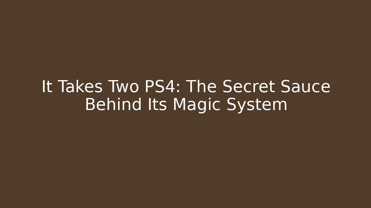 It Takes Two PS4: The Secret Sauce Behind Its Magic System