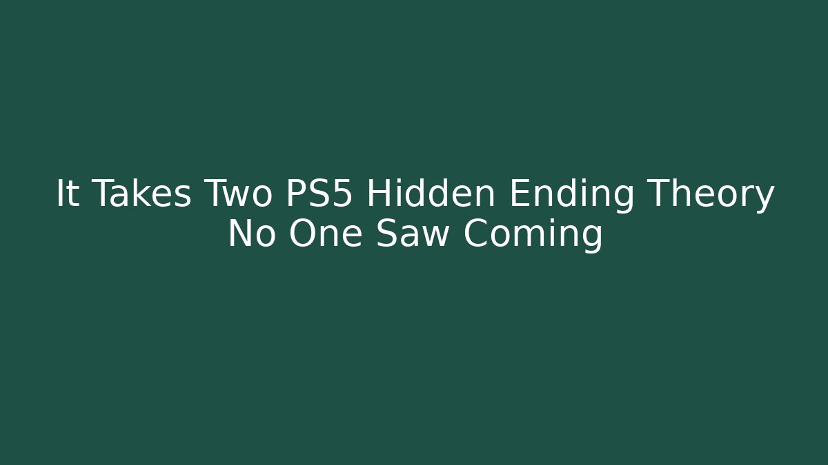 It Takes Two PS5 Hidden Ending Theory No One Saw Coming