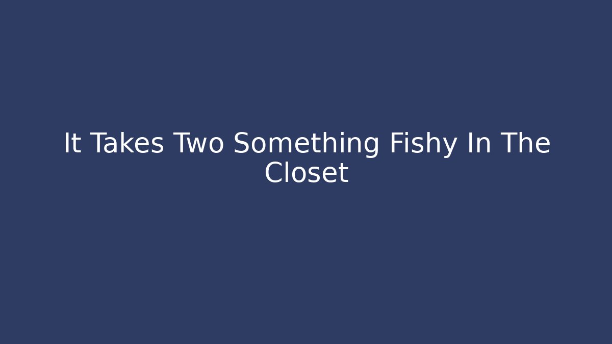It Takes Two Something Fishy In The Closet