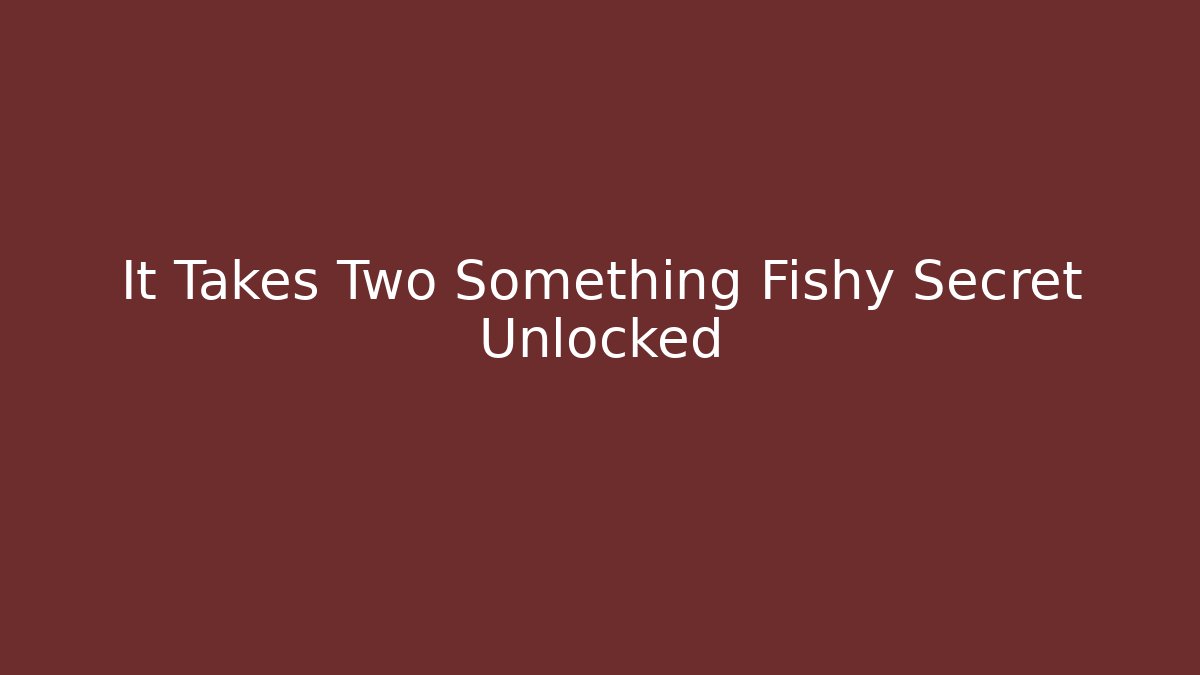 It Takes Two Something Fishy Secret Unlocked