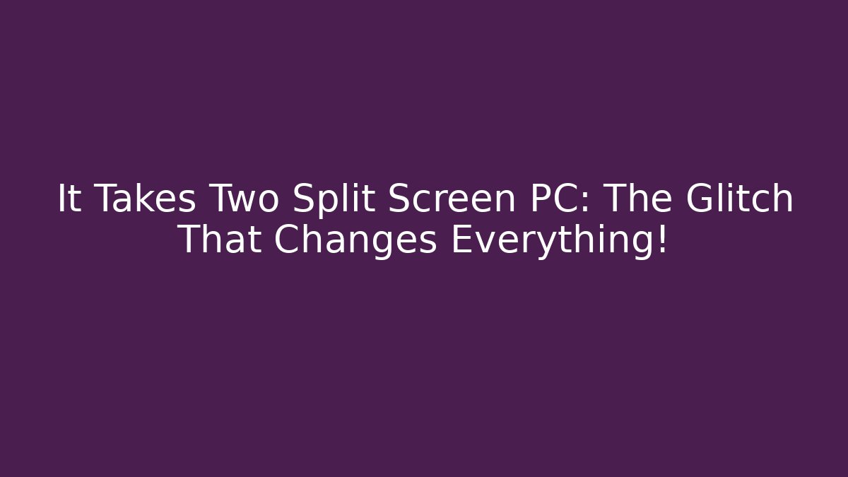It Takes Two Split Screen PC: The Glitch That Changes Everything!