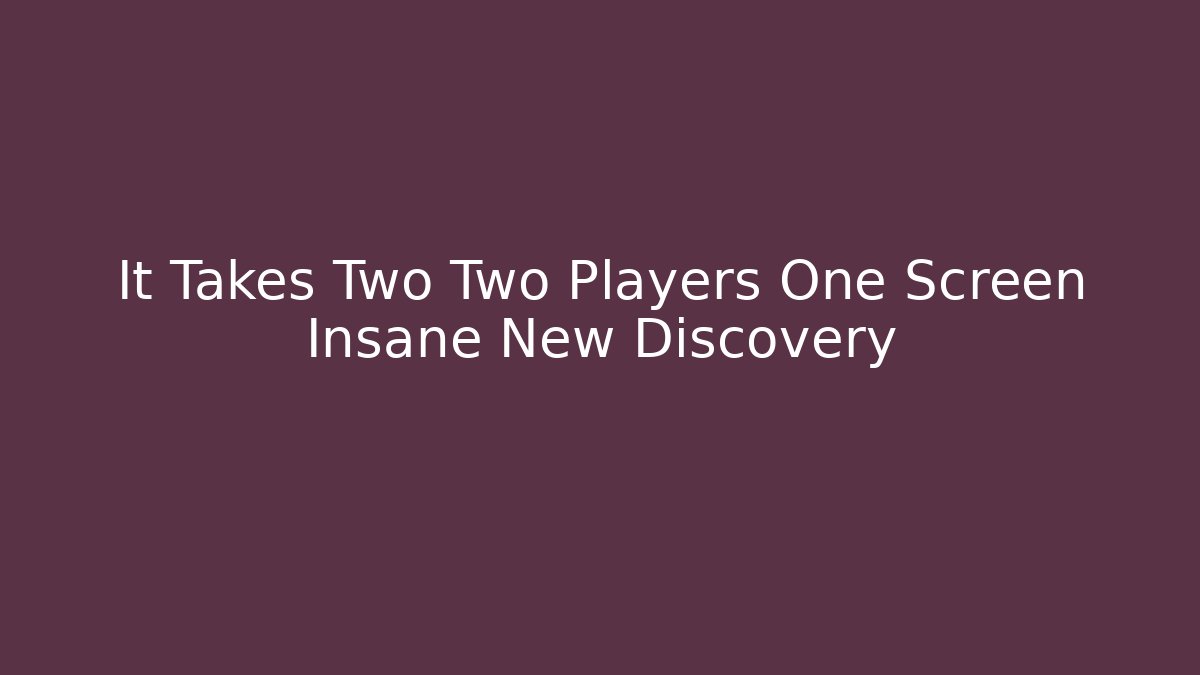 It Takes Two Two Players One Screen Insane New Discovery