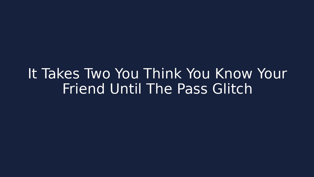 It Takes Two You Think You Know Your Friend Until The Pass Glitch