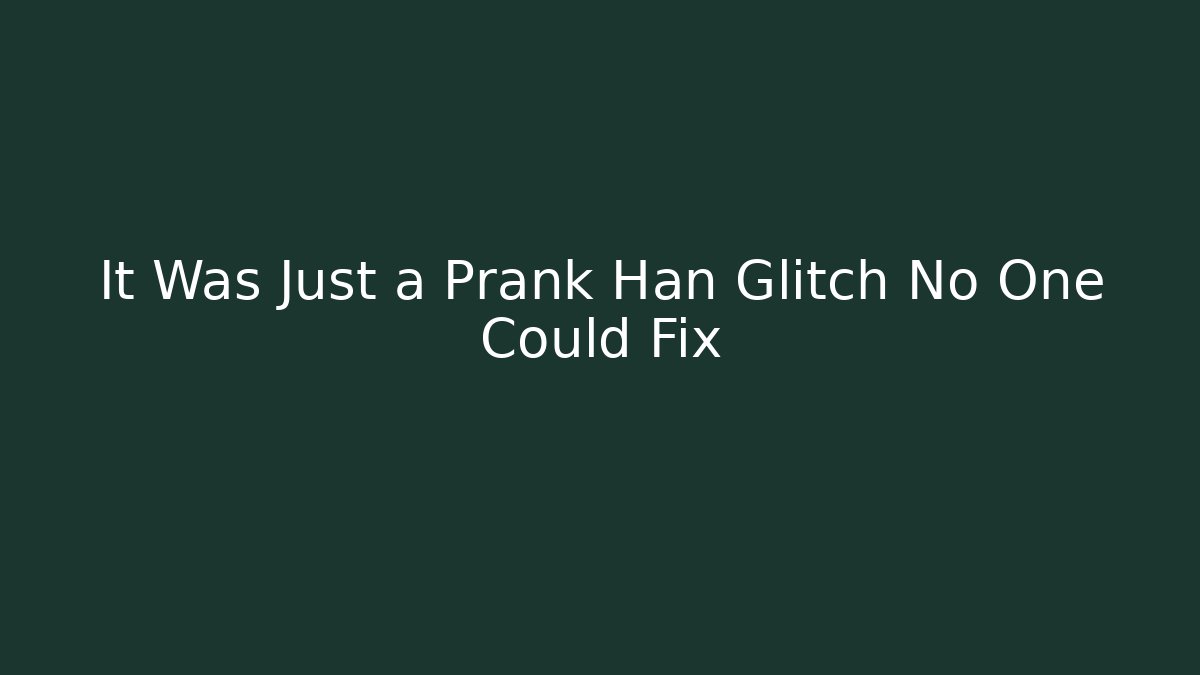 It Was Just a Prank Han Glitch No One Could Fix