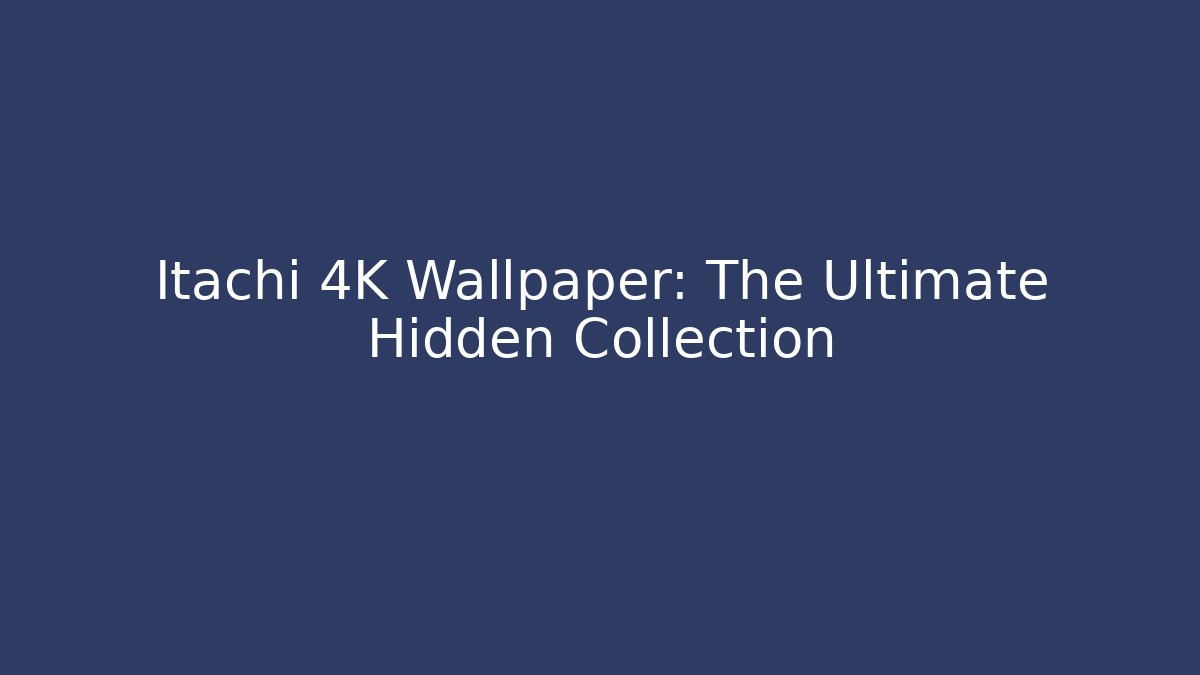 Itachi 4K Wallpaper: The Ultimate Hidden Collection - Critter Realm