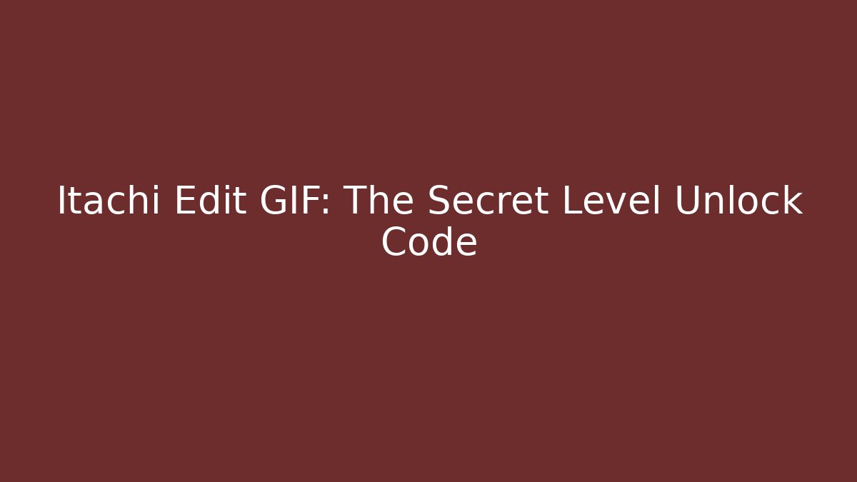 Itachi Edit GIF: The Secret Level Unlock Code