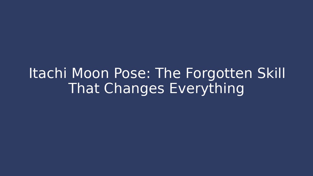 Itachi Moon Pose: The Forgotten Skill That Changes Everything