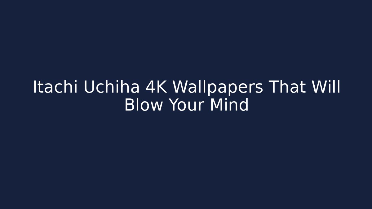 Itachi Uchiha 4K Wallpapers That Will Blow Your Mind
