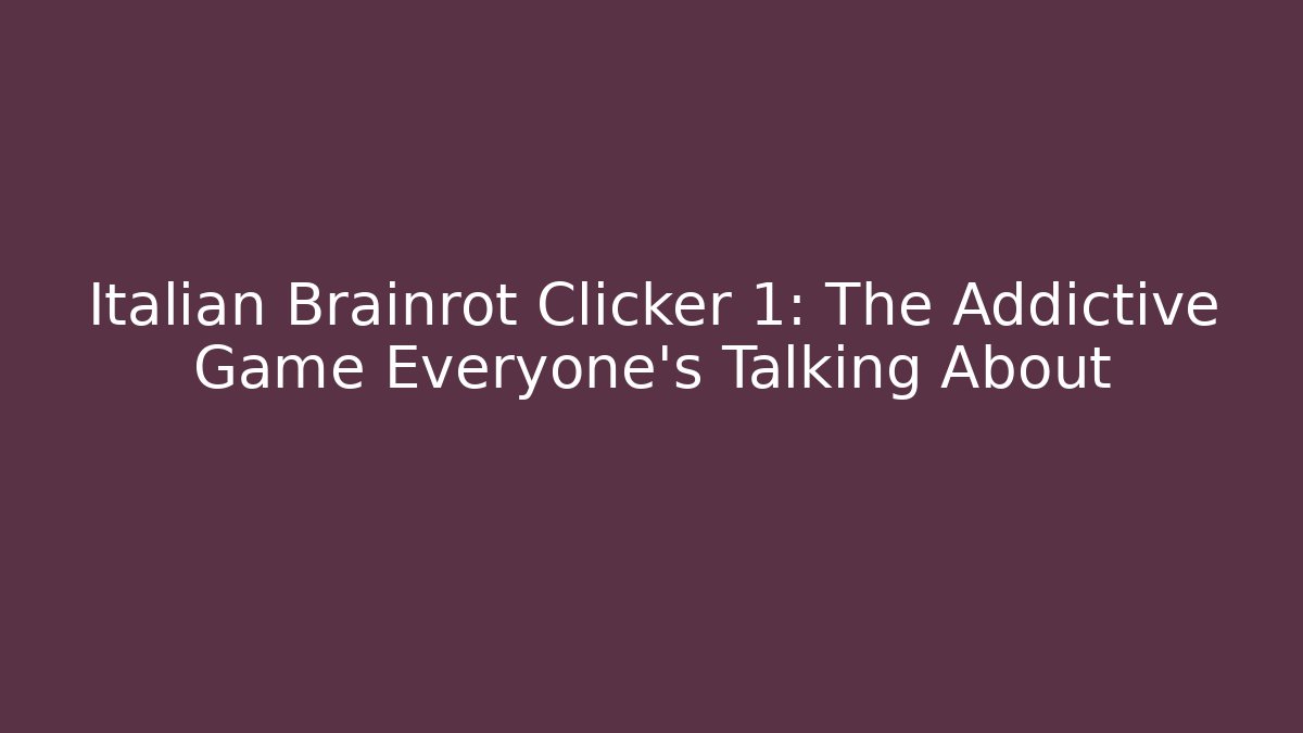 Italian Brainrot Clicker 1: The Addictive Game Everyone's Talking About