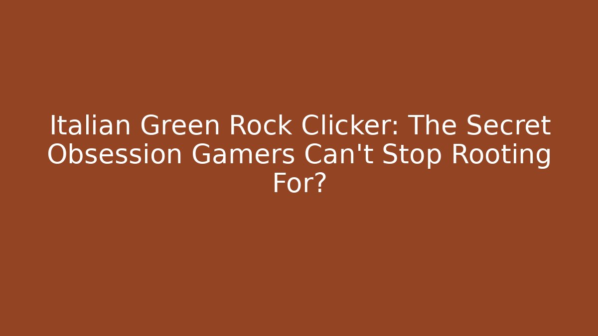 Italian Green Rock Clicker: The Secret Obsession Gamers Can’t Stop Rooting For?