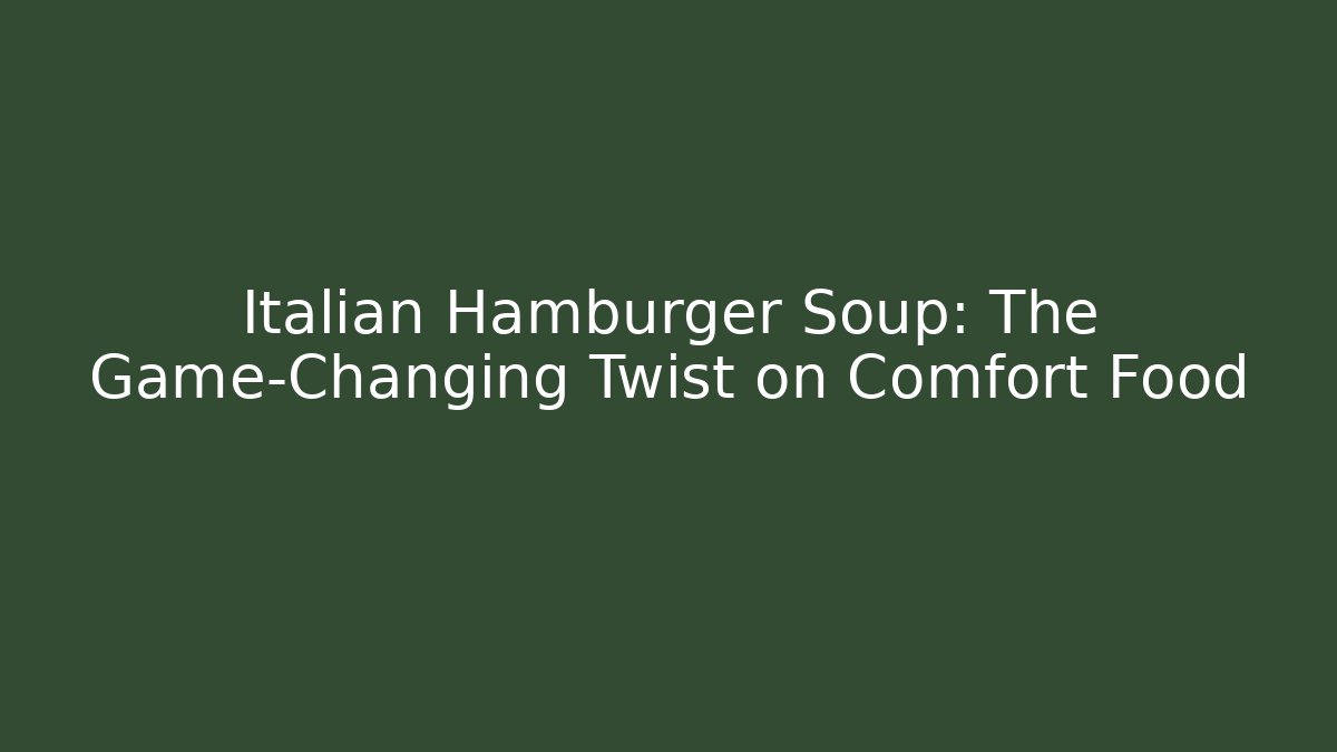 Italian Hamburger Soup: The Game-Changing Twist on Comfort Food
