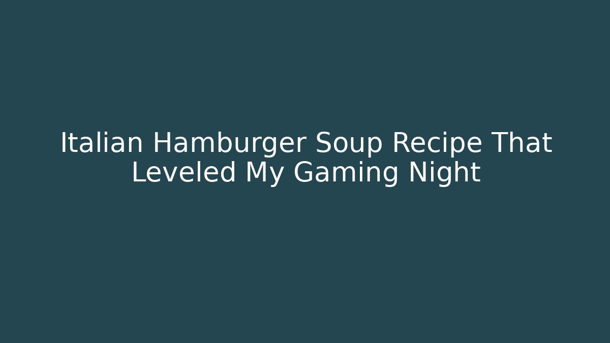 Italian Hamburger Soup Recipe That Leveled My Gaming Night