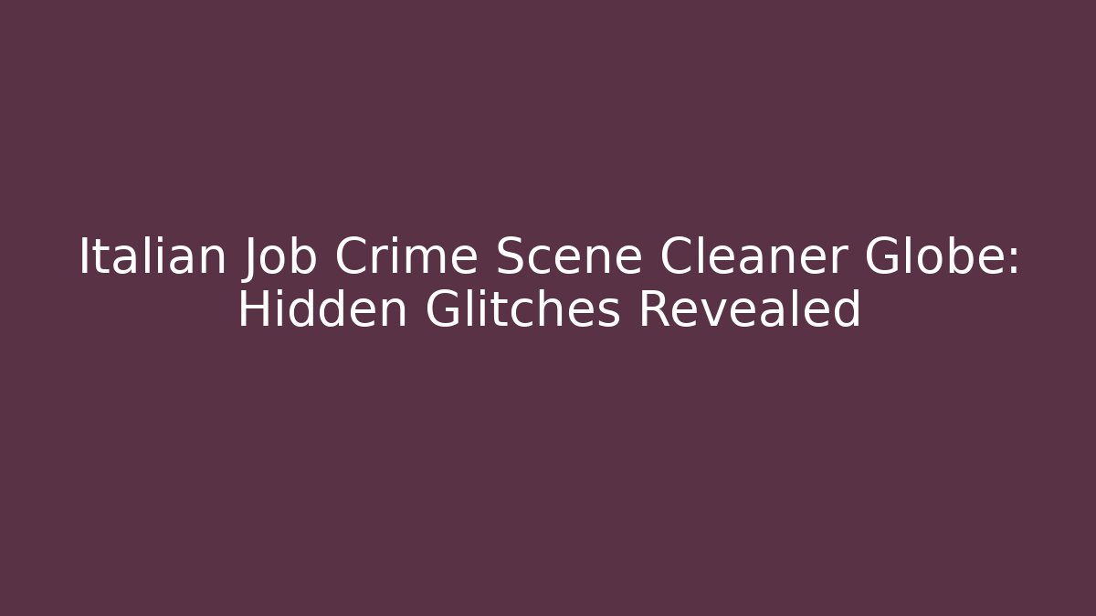 Italian Job Crime Scene Cleaner Globe: Hidden Glitches Revealed