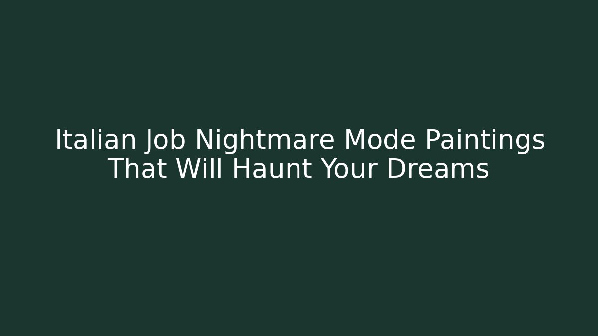 Italian Job Nightmare Mode Paintings That Will Haunt Your Dreams