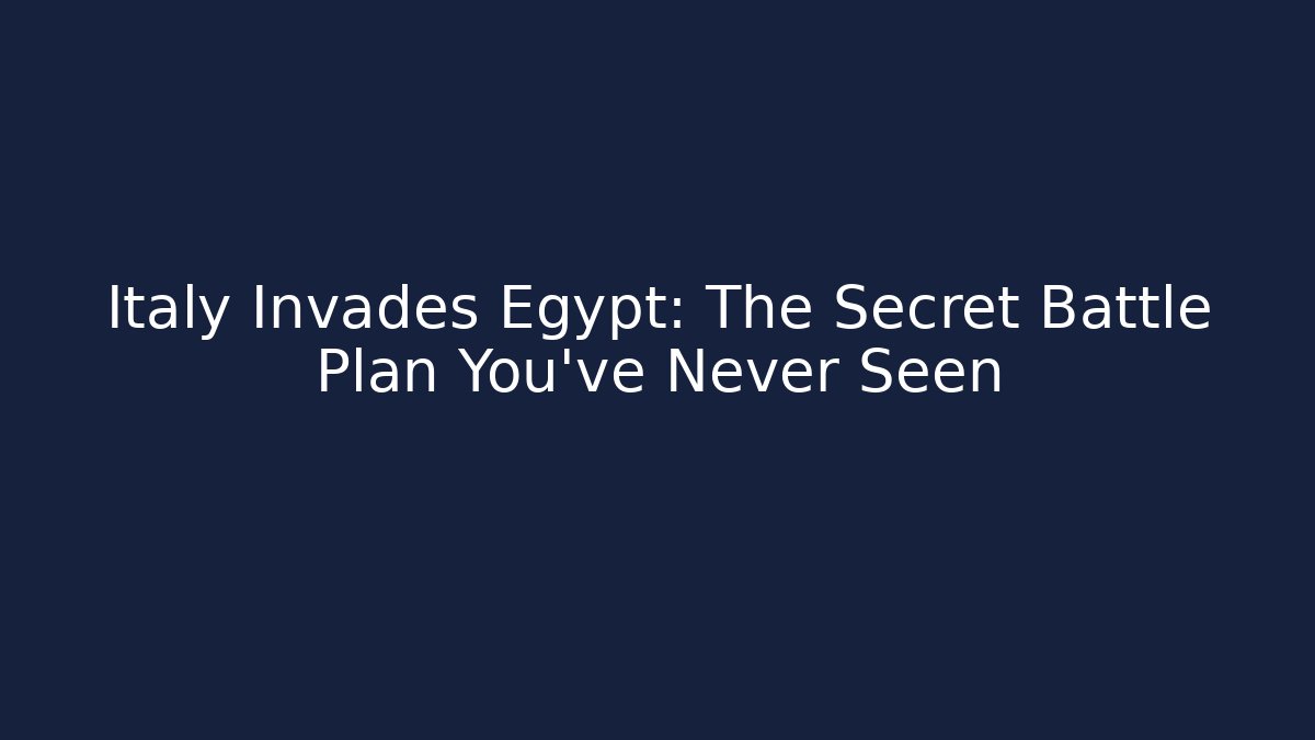 Italy Invades Egypt: The Secret Battle Plan You’ve Never Seen