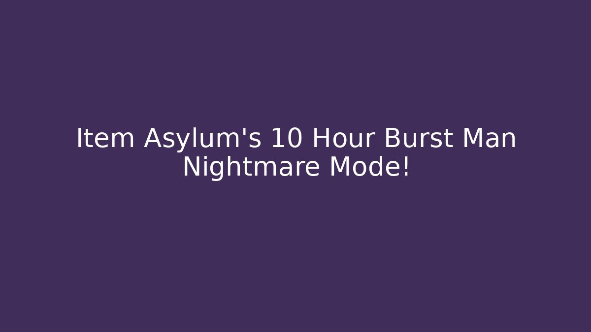 Item Asylum's 10 Hour Burst Man Nightmare Mode!