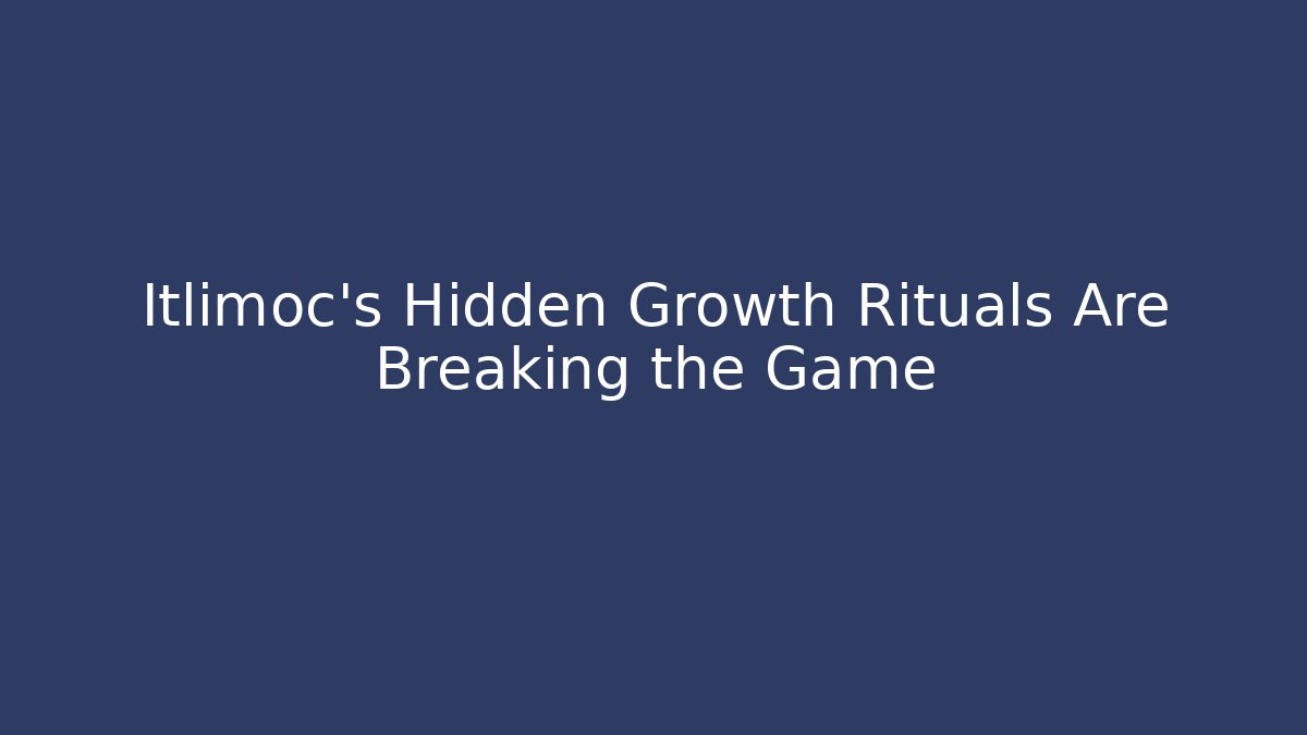 Itlimoc's Hidden Growth Rituals Are Breaking the Game