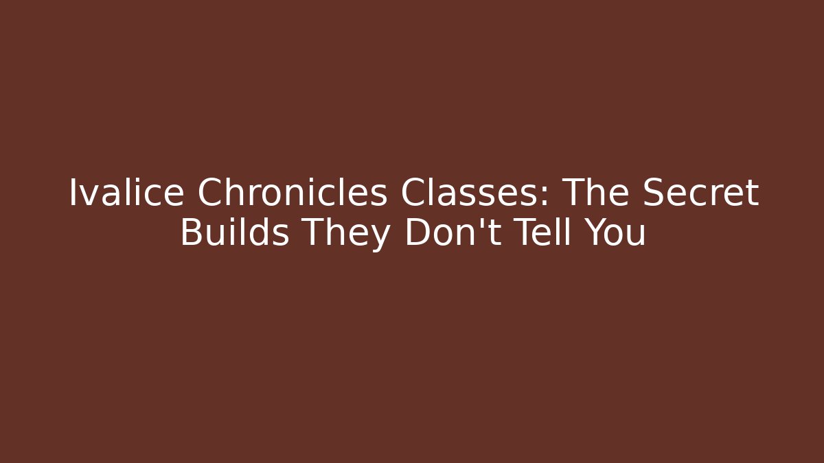Ivalice Chronicles Classes: The Secret Builds They Don't Tell You