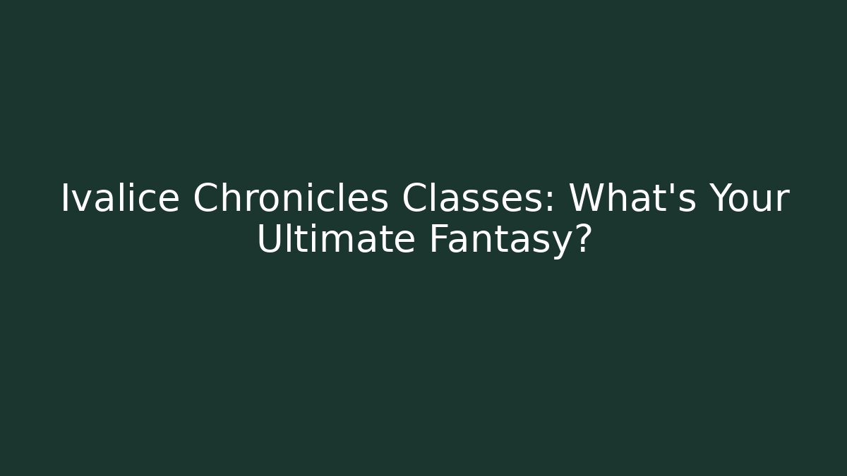 Ivalice Chronicles Classes: What's Your Ultimate Fantasy?