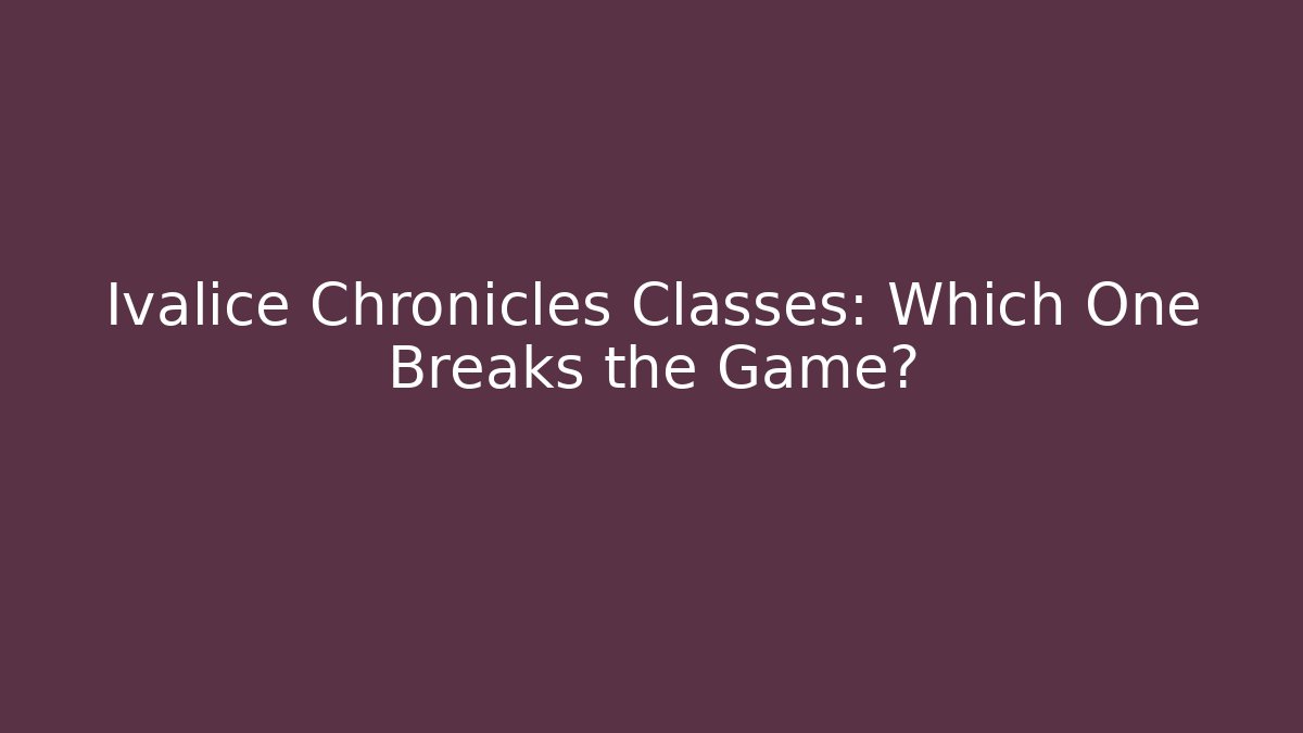Ivalice Chronicles Classes: Which One Breaks the Game?