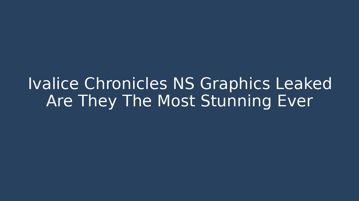 Ivalice Chronicles NS Graphics Leaked Are They The Most Stunning Ever