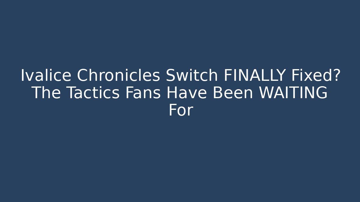 Ivalice Chronicles Switch FINALLY Fixed? The Tactics Fans Have Been WAITING For