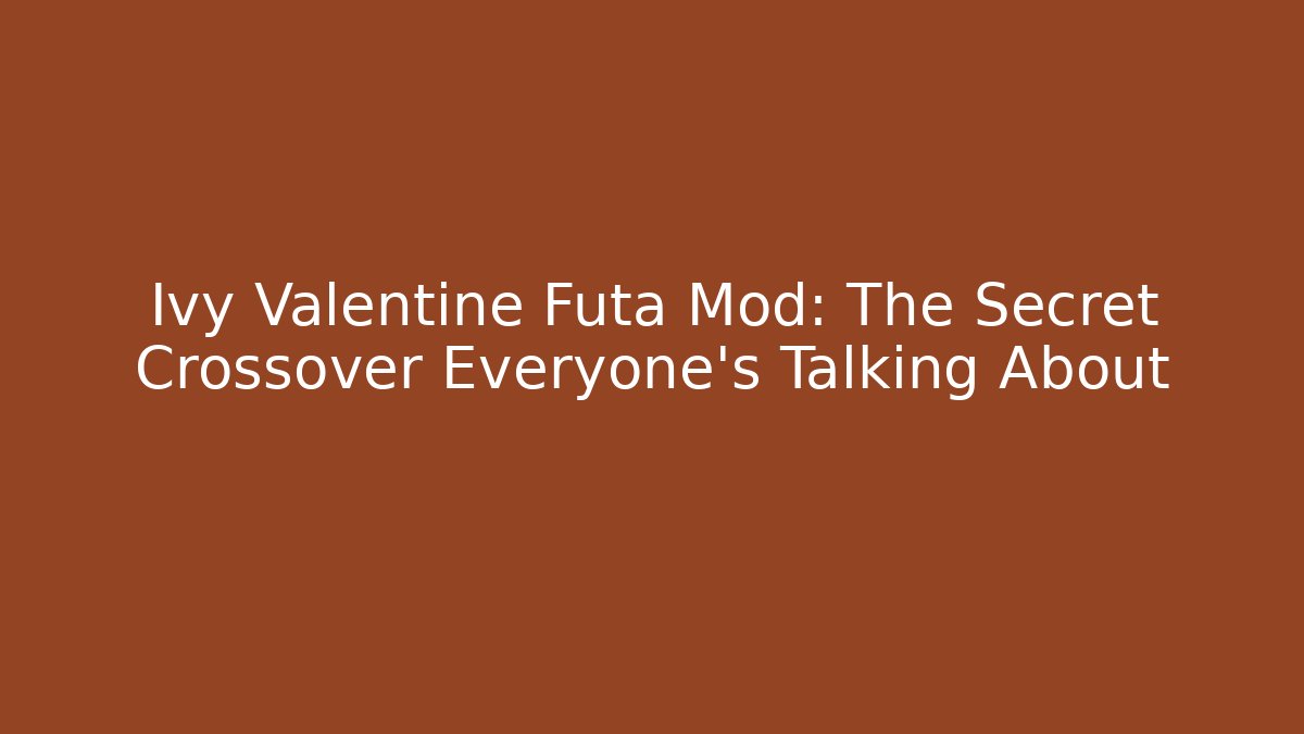 Ivy Valentine Futa Mod: The Secret Crossover Everyone's Talking About