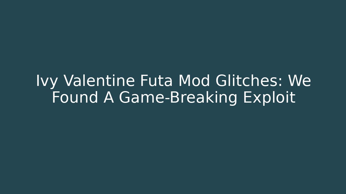 Ivy Valentine Futa Mod Glitches: We Found A Game-Breaking Exploit - Critter Realm