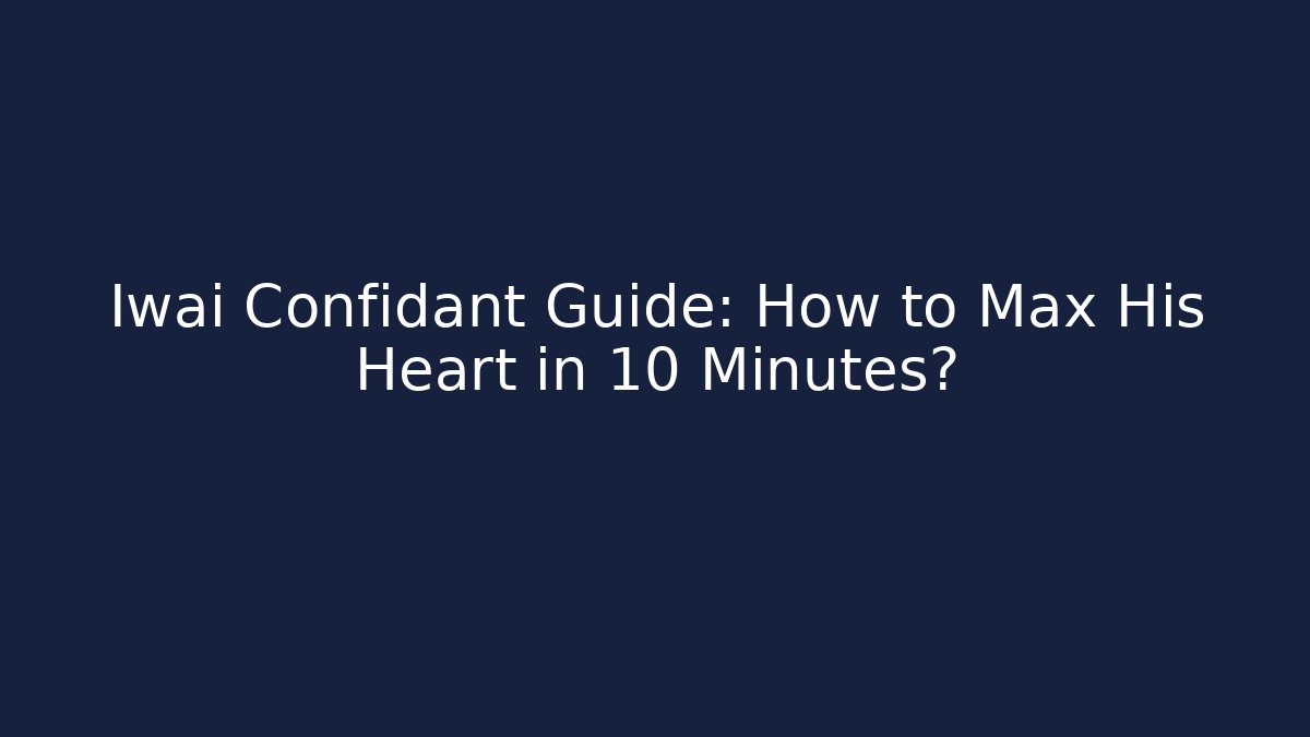 Iwai Confidant Guide: How to Max His Heart in 10 Minutes?