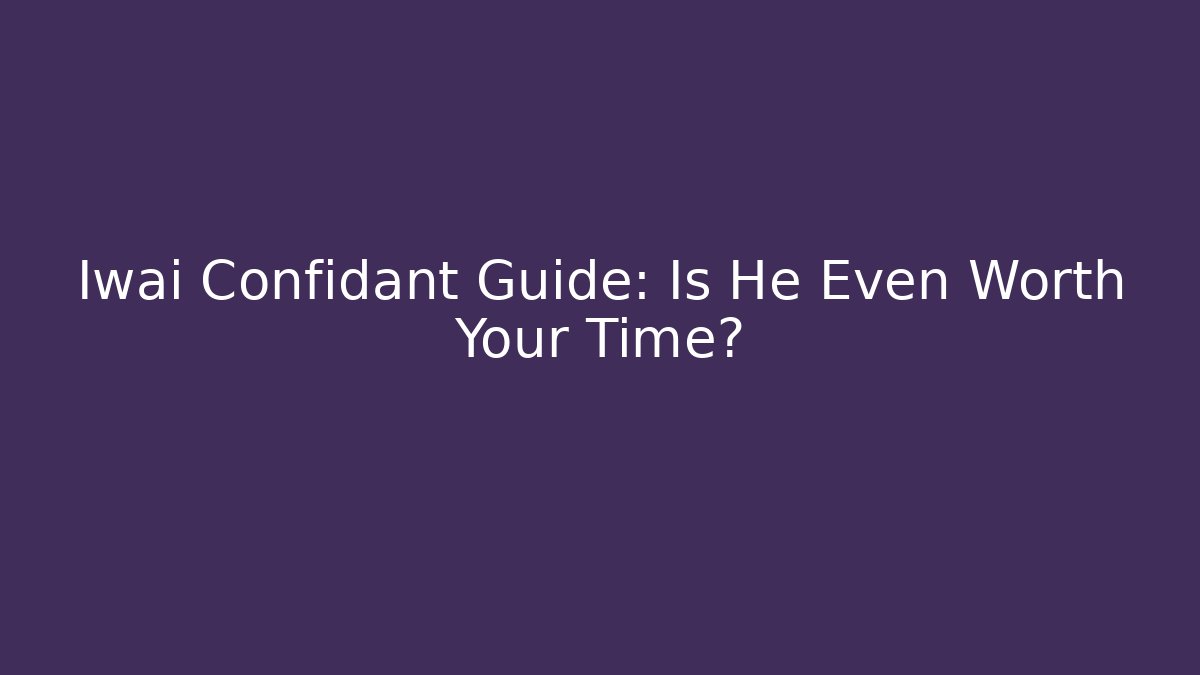 Iwai Confidant Guide: Is He Even Worth Your Time?