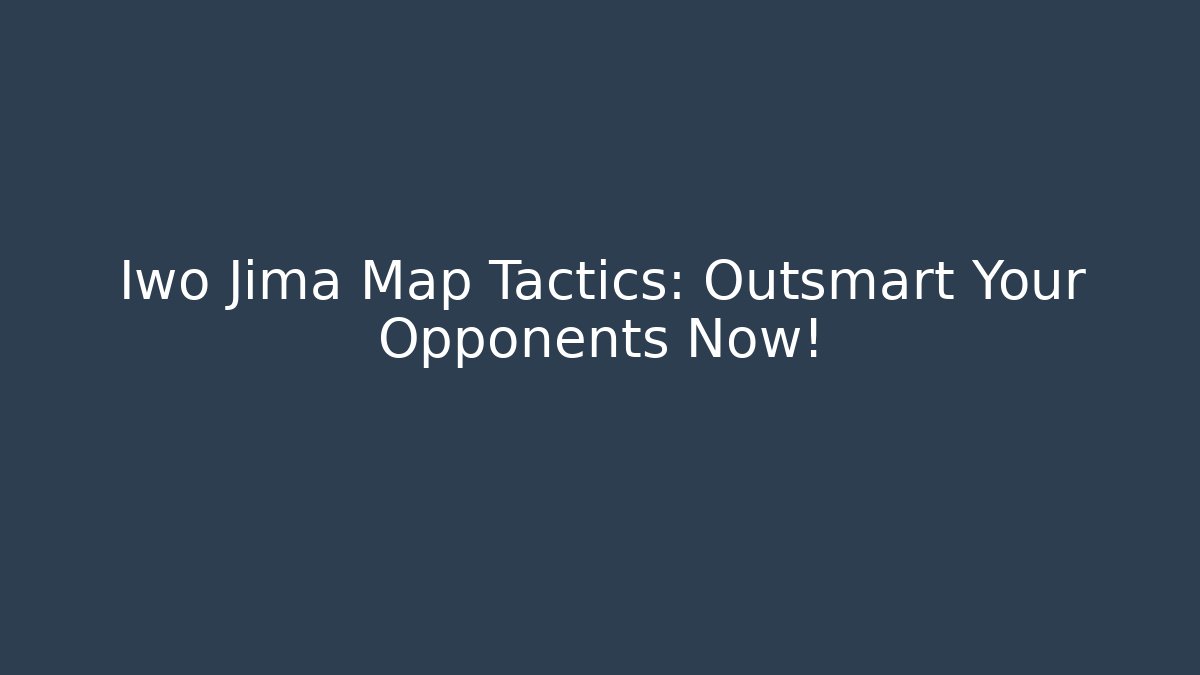 Iwo Jima Map Tactics: Outsmart Your Opponents Now!