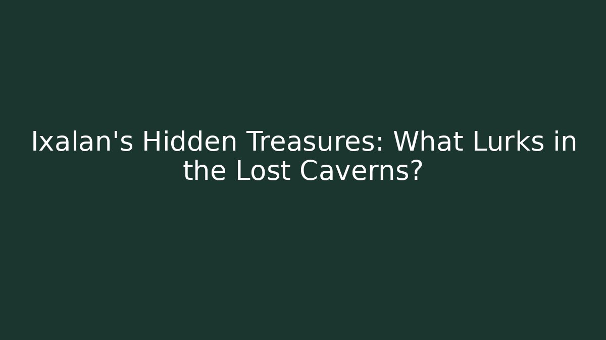 Ixalan's Hidden Treasures: What Lurks in the Lost Caverns?