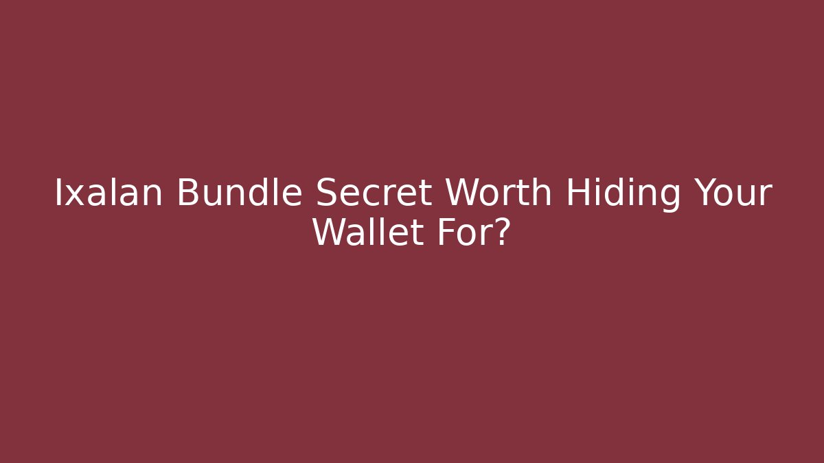Ixalan Bundle Secret Worth Hiding Your Wallet For?
