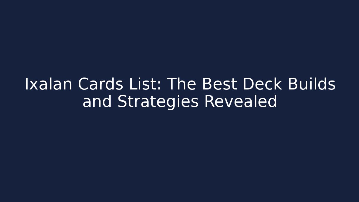 Ixalan Cards List: The Best Deck Builds and Strategies Revealed