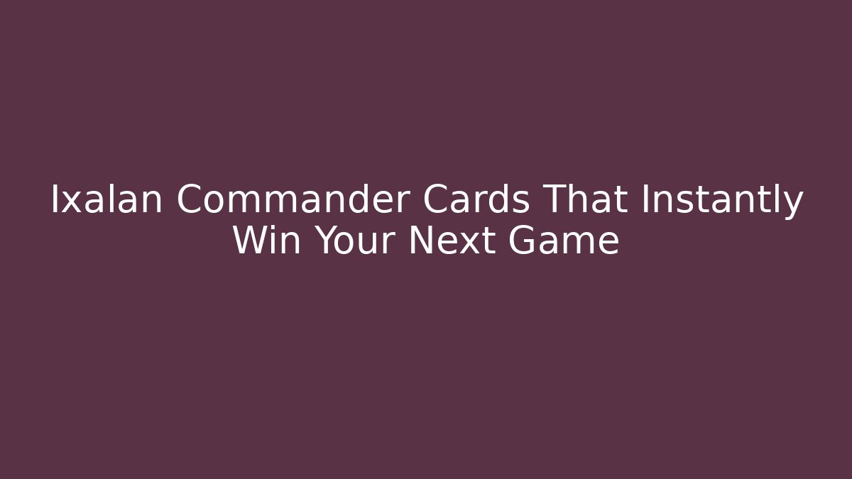 Ixalan Commander Cards That Instantly Win Your Next Game