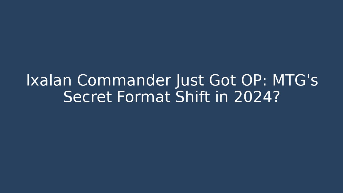 Ixalan Commander Just Got OP: MTG’s Secret Format Shift in 2024?