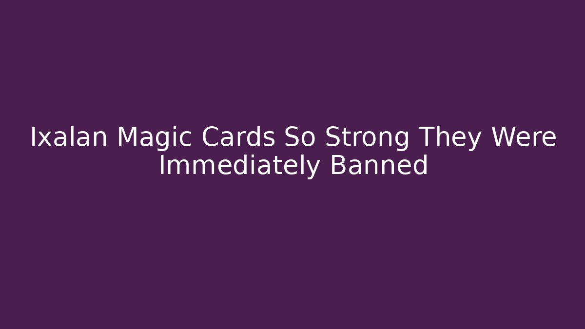 Ixalan Magic Cards So Strong They Were Immediately Banned